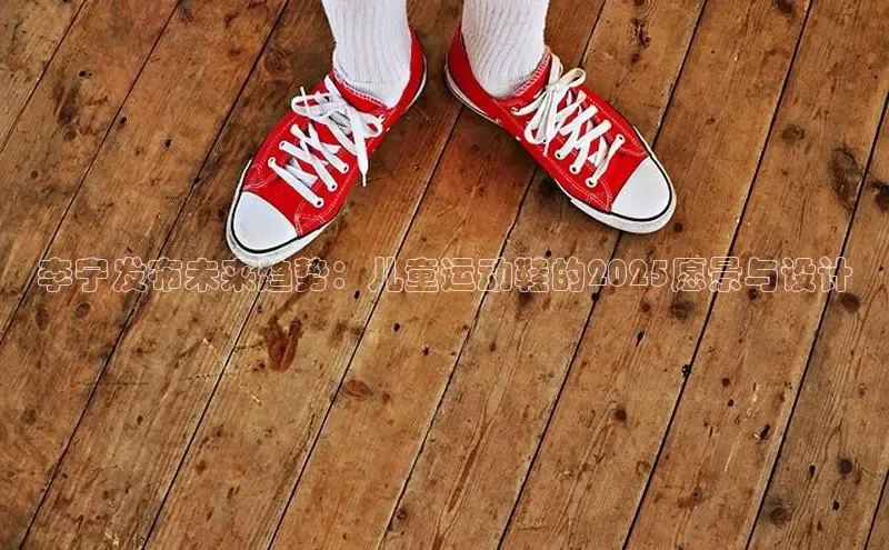 李宁发布未来趋势：儿童运动鞋的2025愿景与设计